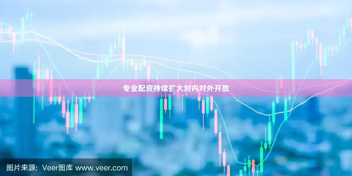 专业配资持续扩大对内对外开放