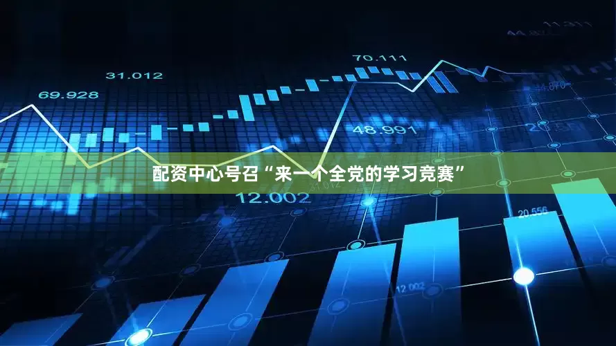 配资中心号召“来一个全党的学习竞赛”