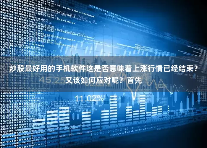 炒股最好用的手机软件这是否意味着上涨行情已经结束？又该如何应对呢？首先