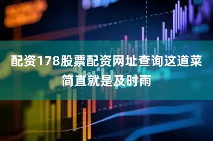 配资178股票配资网址查询这道菜简直就是及时雨