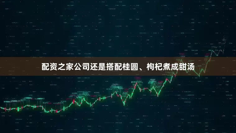 配资之家公司还是搭配桂圆、枸杞煮成甜汤