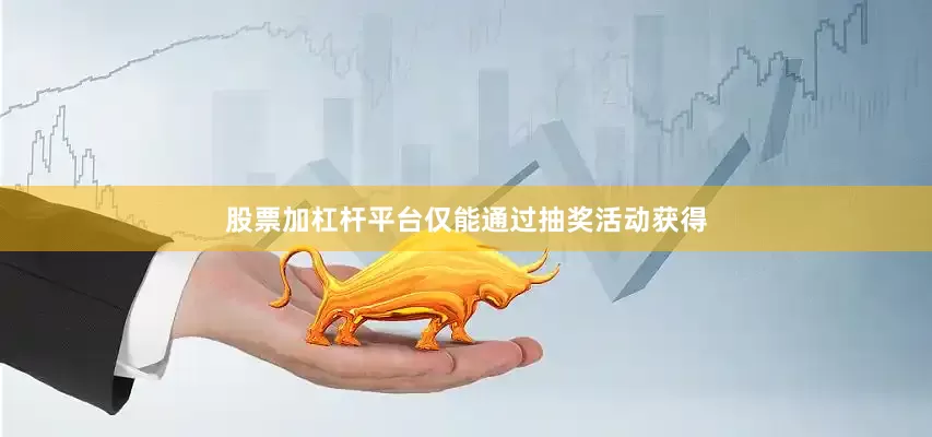股票加杠杆平台仅能通过抽奖活动获得