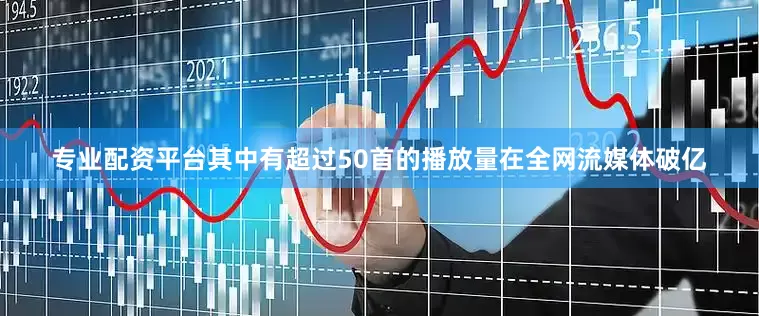 专业配资平台其中有超过50首的播放量在全网流媒体破亿