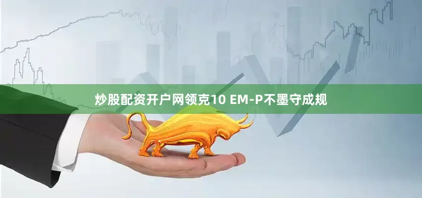 炒股配资开户网领克10 EM-P不墨守成规