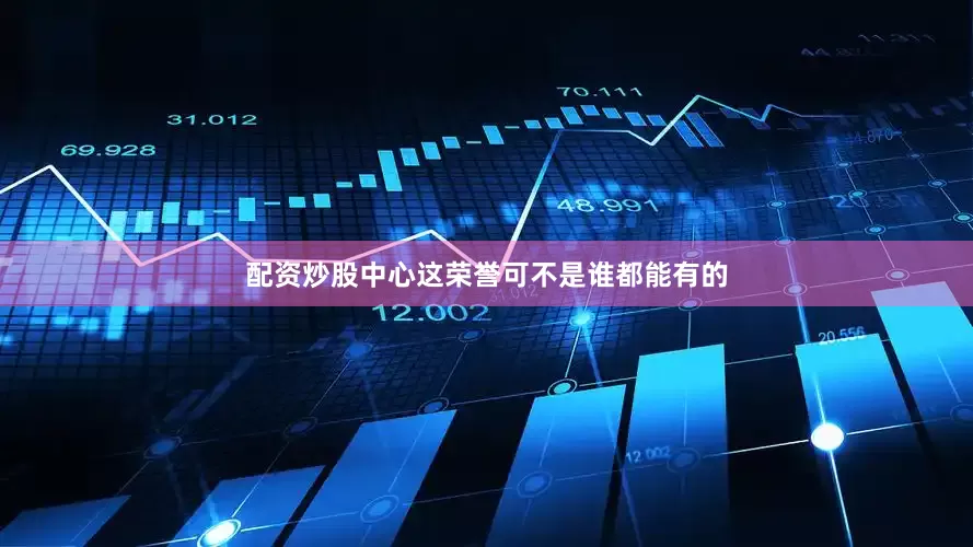配资炒股中心这荣誉可不是谁都能有的