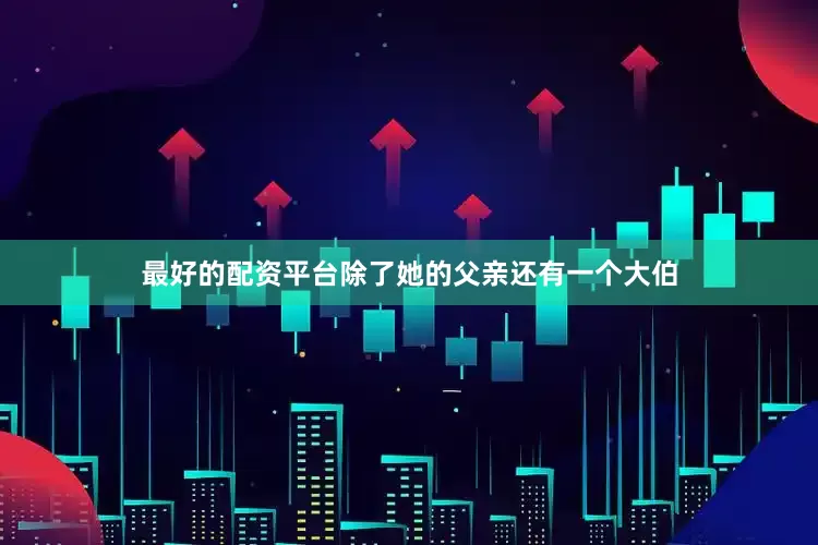 最好的配资平台除了她的父亲还有一个大伯