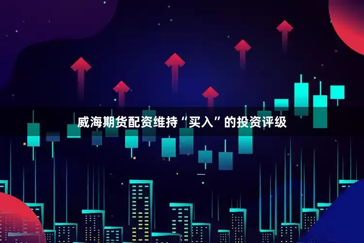 威海期货配资维持“买入”的投资评级