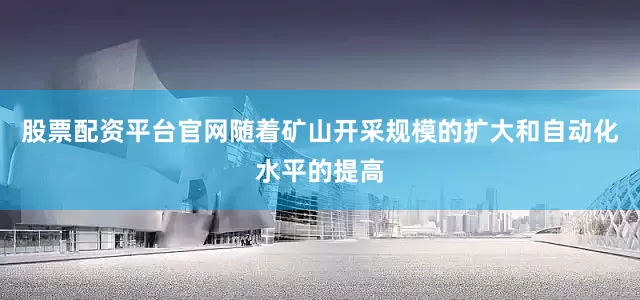 股票配资平台官网随着矿山开采规模的扩大和自动化水平的提高