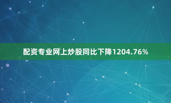 配资专业网上炒股同比下降1204.76%