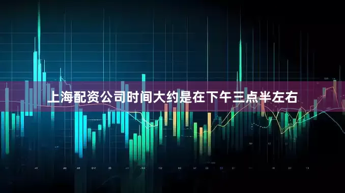 上海配资公司时间大约是在下午三点半左右