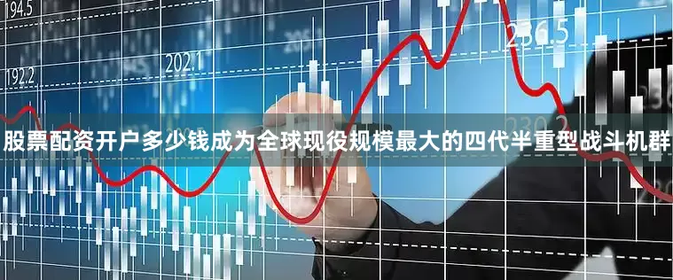 股票配资开户多少钱成为全球现役规模最大的四代半重型战斗机群