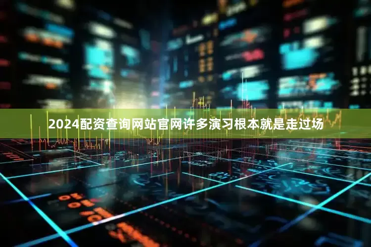 2024配资查询网站官网许多演习根本就是走过场