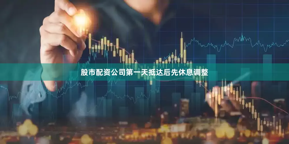 股市配资公司第一天抵达后先休息调整