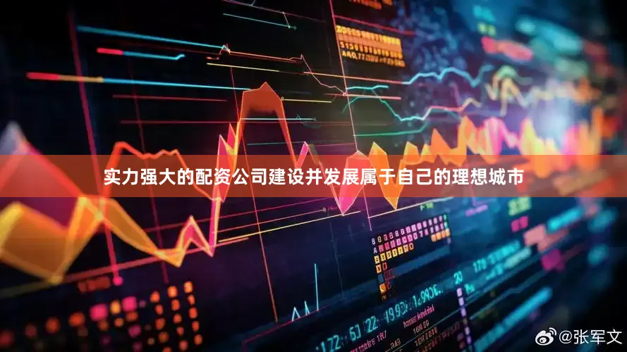 实力强大的配资公司建设并发展属于自己的理想城市
