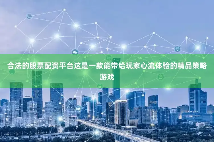 合法的股票配资平台这是一款能带给玩家心流体验的精品策略游戏