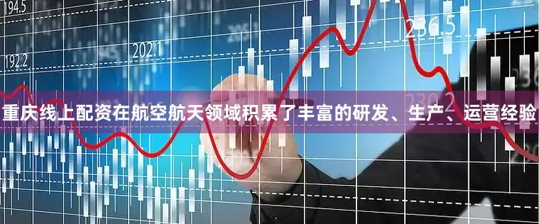 重庆线上配资在航空航天领域积累了丰富的研发、生产、运营经验