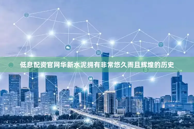 低息配资官网华新水泥拥有非常悠久而且辉煌的历史