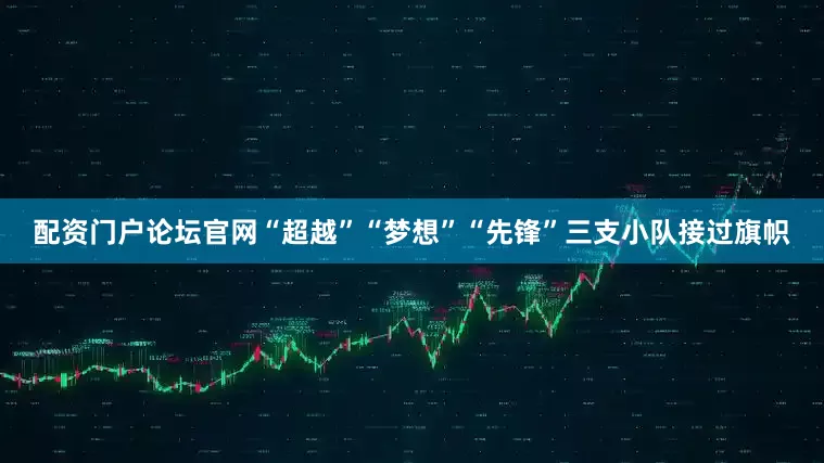 配资门户论坛官网“超越”“梦想”“先锋”三支小队接过旗帜