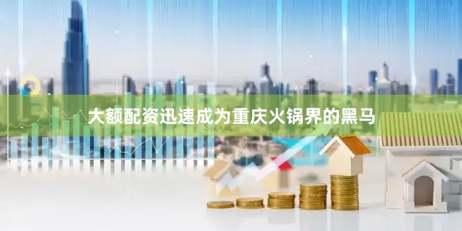 大额配资迅速成为重庆火锅界的黑马
