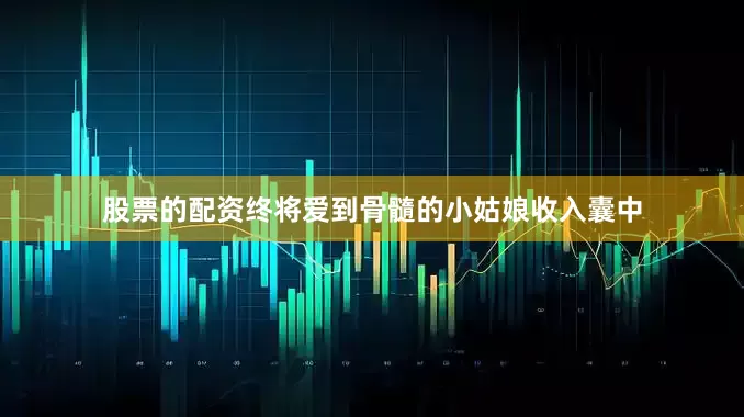 股票的配资终将爱到骨髓的小姑娘收入囊中