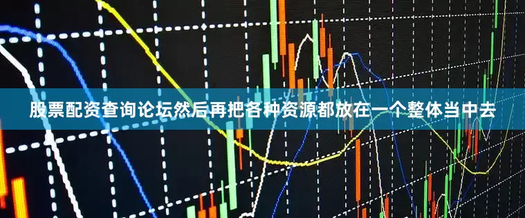 股票配资查询论坛然后再把各种资源都放在一个整体当中去