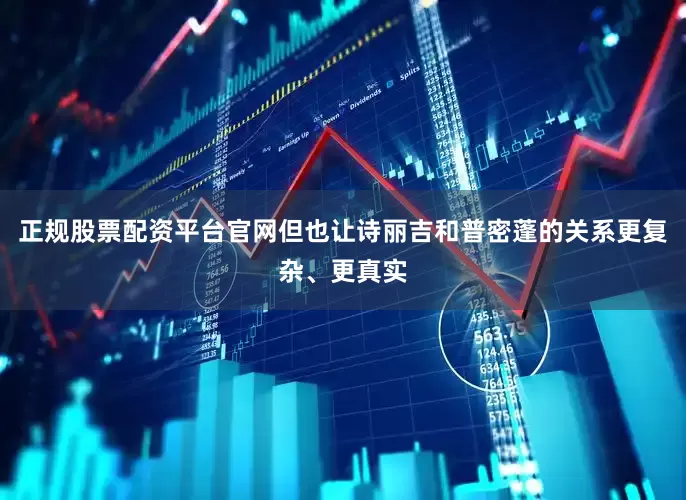 正规股票配资平台官网但也让诗丽吉和普密蓬的关系更复杂、更真实