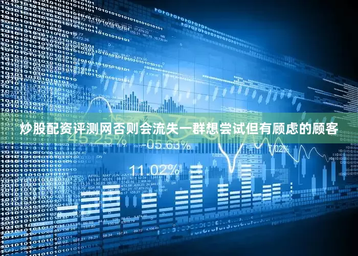 炒股配资评测网否则会流失一群想尝试但有顾虑的顾客