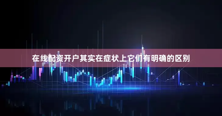 在线配资开户其实在症状上它们有明确的区别