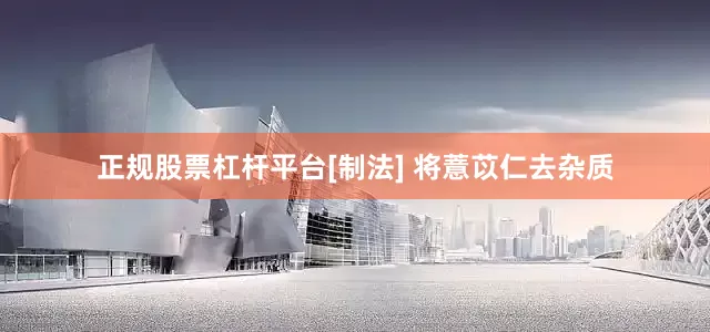 正规股票杠杆平台[制法] 将薏苡仁去杂质