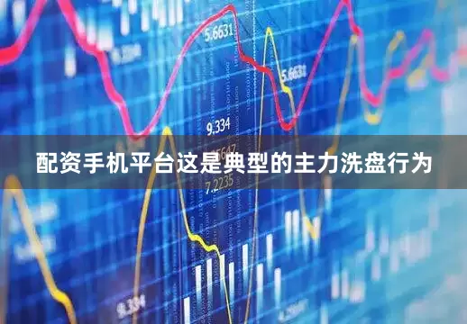 配资手机平台这是典型的主力洗盘行为