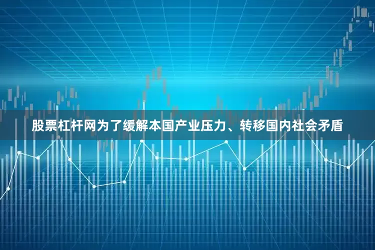 股票杠杆网为了缓解本国产业压力、转移国内社会矛盾