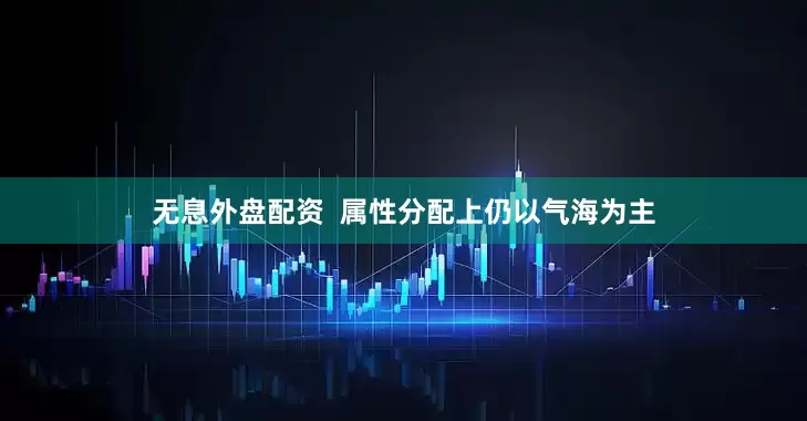 无息外盘配资  属性分配上仍以气海为主