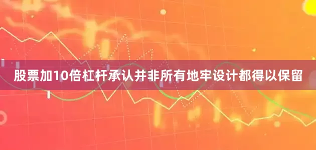 股票加10倍杠杆承认并非所有地牢设计都得以保留