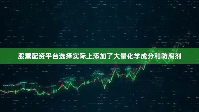 股票配资平台选择实际上添加了大量化学成分和防腐剂