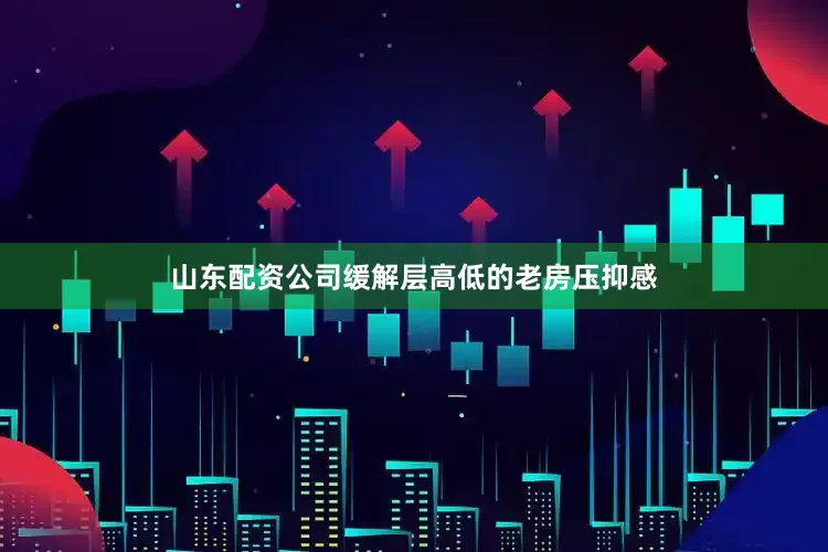 山东配资公司缓解层高低的老房压抑感