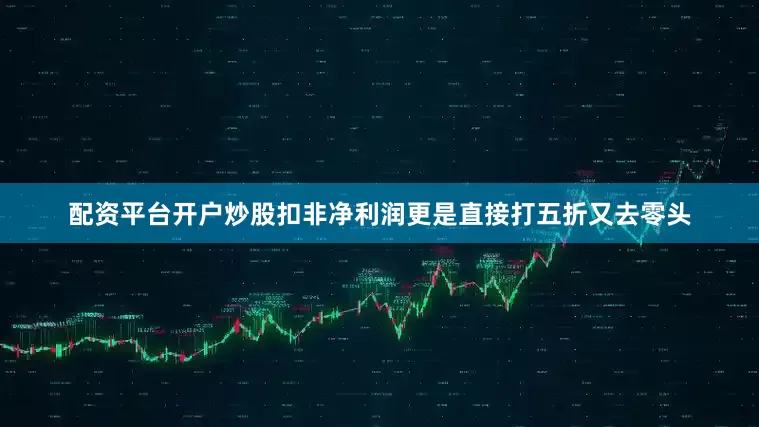 配资平台开户炒股扣非净利润更是直接打五折又去零头