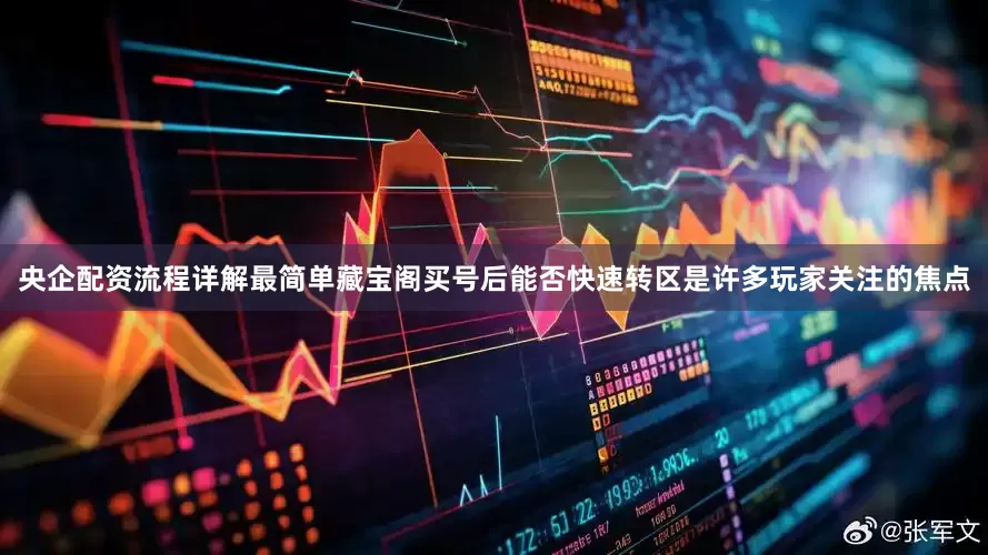 央企配资流程详解最简单藏宝阁买号后能否快速转区是许多玩家关注的焦点