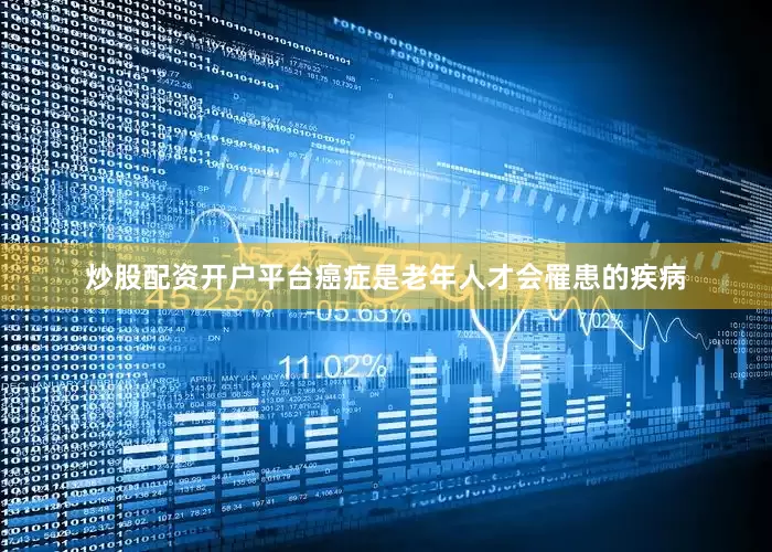 炒股配资开户平台癌症是老年人才会罹患的疾病