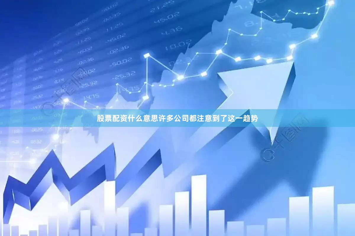 股票配资什么意思许多公司都注意到了这一趋势