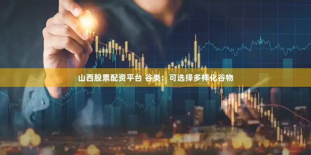 山西股票配资平台 谷类：可选择多样化谷物