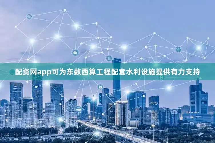 配资网app可为东数西算工程配套水利设施提供有力支持