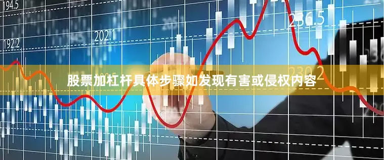 股票加杠杆具体步骤如发现有害或侵权内容