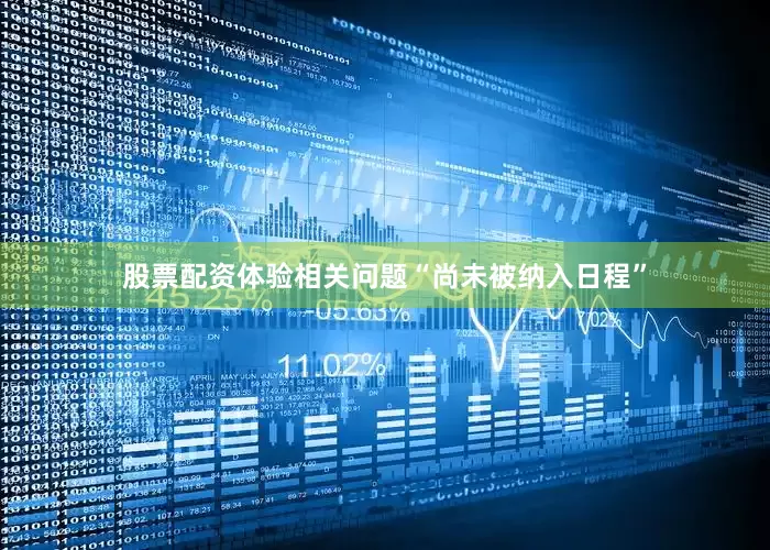 股票配资体验相关问题“尚未被纳入日程”