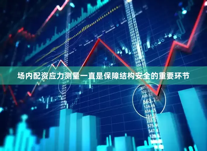 场内配资应力测量一直是保障结构安全的重要环节