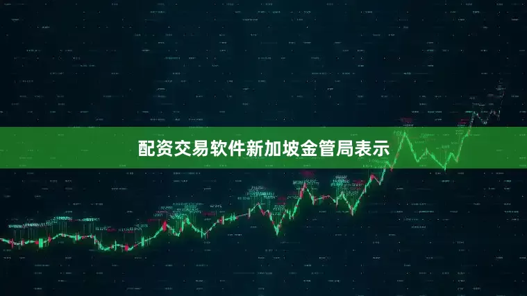 配资交易软件　　新加坡金管局表示
