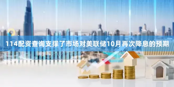114配资查询支撑了市场对美联储10月再次降息的预期