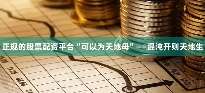 正规的股票配资平台“可以为天地母”——混沌开则天地生